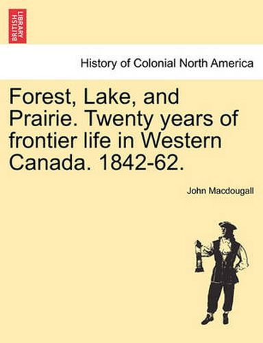 Cover image for Forest, Lake, and Prairie. Twenty Years of Frontier Life in Western Canada. 1842-62.