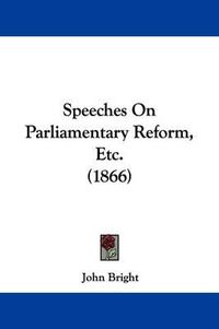 Cover image for Speeches on Parliamentary Reform, Etc. (1866)