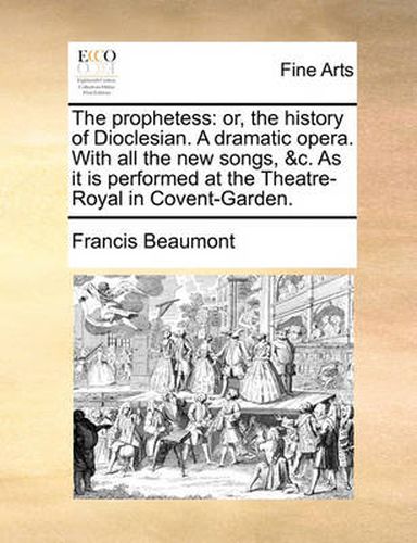 Cover image for The Prophetess: Or, the History of Dioclesian. a Dramatic Opera. with All the New Songs, &C. as It Is Performed at the Theatre-Royal in Covent-Garden.