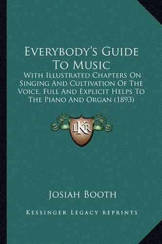 Cover image for Everybody's Guide to Music: With Illustrated Chapters on Singing and Cultivation of the Voice, Full and Explicit Helps to the Piano and Organ (1893)