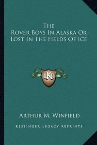 Cover image for The Rover Boys in Alaska or Lost in the Fields of Ice