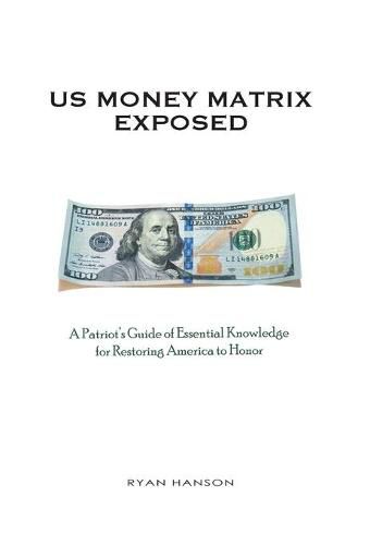 Cover image for U.S. Money Matrix Exposed: A Patriot's Guide of Essential Knowledge for Restoring America to Honor-(Premiere Hardcover Edition)