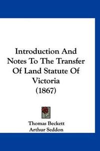 Cover image for Introduction and Notes to the Transfer of Land Statute of Victoria (1867)