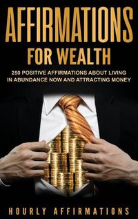 Cover image for Affirmations for Wealth: 250 Positive Affirmations About Living in Abundance Now and Attracting Money