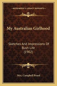 Cover image for My Australian Girlhood: Sketches and Impressions of Bush Life (1902)