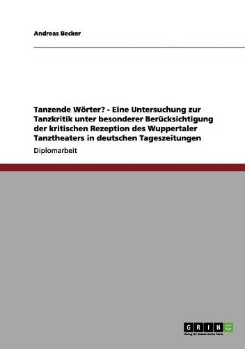 Cover image for Tanzende Worter? - Eine Untersuchung Zur Tanzkritik Unter Besonderer Berucksichtigung Der Kritischen Rezeption Des Wuppertaler Tanztheaters in Deutschen Tageszeitungen