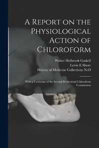 Cover image for A Report on the Physiological Action of Chloroform: With a Crtiticism of the Second Hyderabad Chloroform Commission