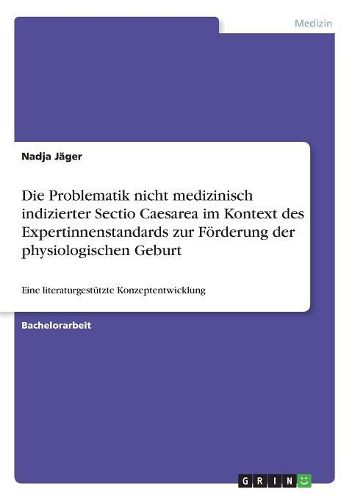 Cover image for Die Problematik nicht medizinisch indizierter Sectio Caesarea im Kontext des Expertinnenstandards zur Foerderung der physiologischen Geburt