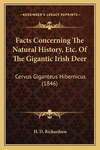 Facts Concerning the Natural History, Etc. of the Gigantic Irish Deer: Cervus Giganteus Hibernicus (1846)