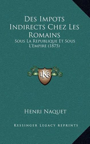 Cover image for Des Impots Indirects Chez Les Romains: Sous La Republique Et Sous L'Empire (1875)