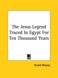 Cover image for The Jesus Legend Traced in Egypt for Ten Thousand Years