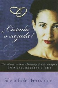 Cover image for Casada O Cazada?: Una Mirada Autentica A Lo Que Significa Ser una Esposa Cristiana, Moderna y Feliz