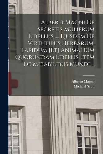 Cover image for Alberti Magni De Secretis Mulierum Libellus .... Ejusdem De Virtutibus Herbarum, Lapidum [et] Animalium Quorundam Libellis. Item De Mirabilibus Mundi ...