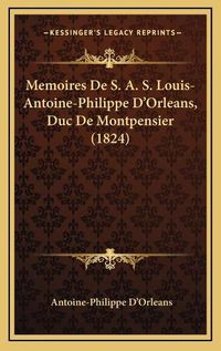 Cover image for Memoires de S. A. S. Louis-Antoine-Philippe D'Orleans, Duc de Montpensier (1824)