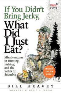 Cover image for If You Didn't Bring Jerky, What Did I Just Eat: Misadventures in Hunting, Fishing, and the Wilds of Suburbia