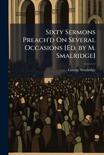 Cover image for Sixty Sermons Preach'd on Several Occasions [Ed. by M. Smalridge].