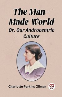 Cover image for The Man-Made World Or, Our Androcentric Culture