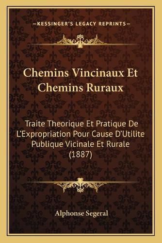 Cover image for Chemins Vincinaux Et Chemins Ruraux: Traite Theorique Et Pratique de L'Expropriation Pour Cause D'Utilite Publique Vicinale Et Rurale (1887)