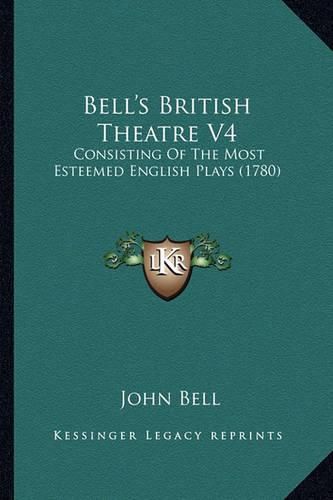 Cover image for Bell's British Theatre V4: Consisting of the Most Esteemed English Plays (1780)