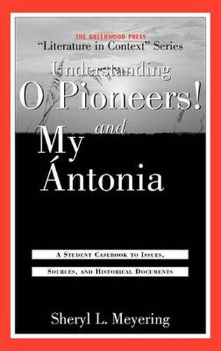 Cover image for Understanding O Pioneers! and My Antonia: A Student Casebook to Issues, Sources, and Historical Documents