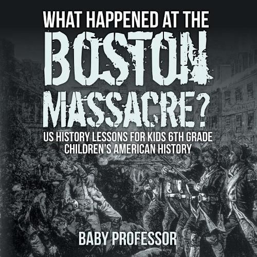 Cover image for What Happened at the Boston Massacre? US History Lessons for Kids 6th Grade Children's American History