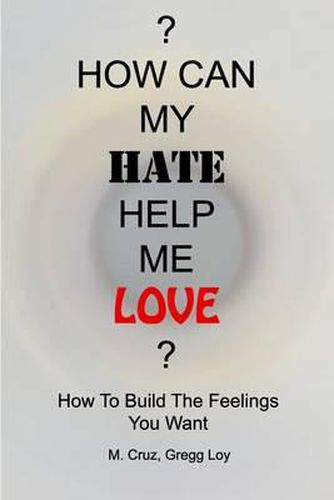 Cover image for How Can My Hate Help Me Love: How To Build The Feelings You Want