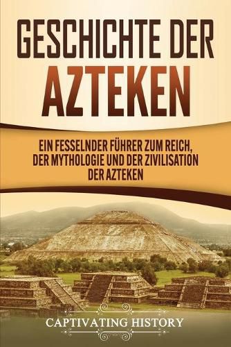 Cover image for Geschichte der Azteken: Ein fesselnder Fuhrer zum Reich, der Mythologie und der Zivilisation der Azteken