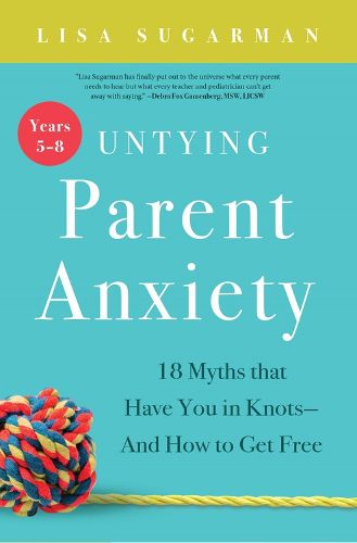 Cover image for Untying Parent Anxiety (Years 5-8): 18 Myths that Have You in Knots-And How to Get Free