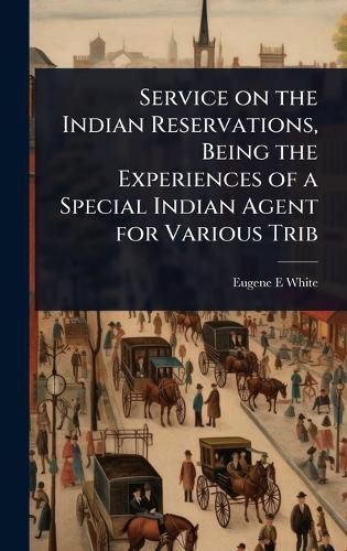 Cover image for Service on the Indian Reservations, Being the Experiences of a Special Indian Agent for Various Trib
