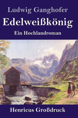 Edelweisskoenig (Grossdruck): Ein Hochlandroman