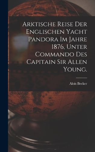 Cover image for Arktische Reise der englischen Yacht Pandora im Jahre 1876, unter Commando des Capitain Sir Allen Young.
