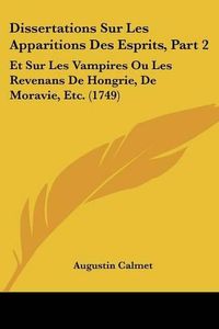 Cover image for Dissertations Sur Les Apparitions Des Esprits, Part 2: Et Sur Les Vampires Ou Les Revenans de Hongrie, de Moravie, Etc. (1749)