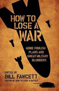 Cover image for How to Lose a War: More Foolish Plans and Great Military Blunders