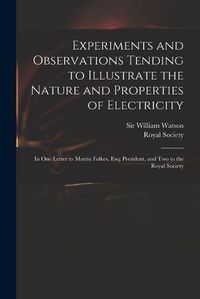 Cover image for Experiments and Observations Tending to Illustrate the Nature and Properties of Electricity: in One Letter to Martin Folkes, Esq; President, and Two to the Royal Society