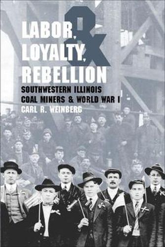 Cover image for Labor, Loyalty, and Rebellion: Southwestern Illinois Coal Miners and World War I