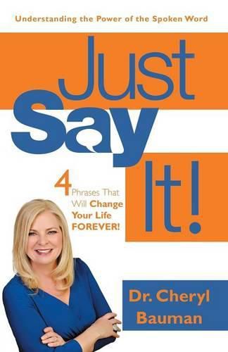 Cover image for Just Say It!: Four Phrases That Will Change Your Life Forever!