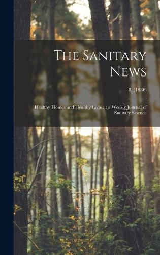 Cover image for The Sanitary News: Healthy Homes and Healthy Living: a Weekly Journal of Sanitary Science; 8, (1886)