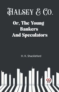 Cover image for Halsey & Co. Or, The Young Bankers And Speculators