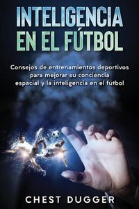 Cover image for Inteligencia en el futbol: Consejos de entrenamientos deportivos para mejorar su conciencia espacial y la inteligencia en el futbol