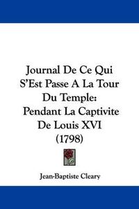 Cover image for Journal De Ce Qui S'Est Passe A La Tour Du Temple: Pendant La Captivite De Louis XVI (1798)