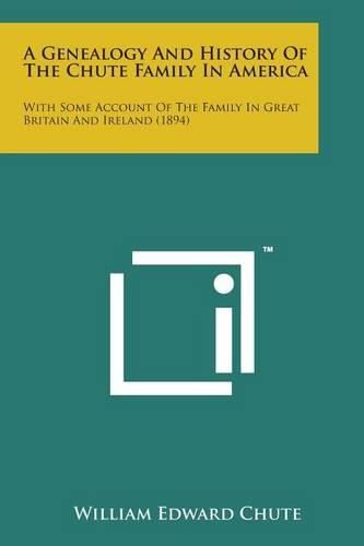 Cover image for A Genealogy and History of the Chute Family in America: With Some Account of the Family in Great Britain and Ireland (1894)