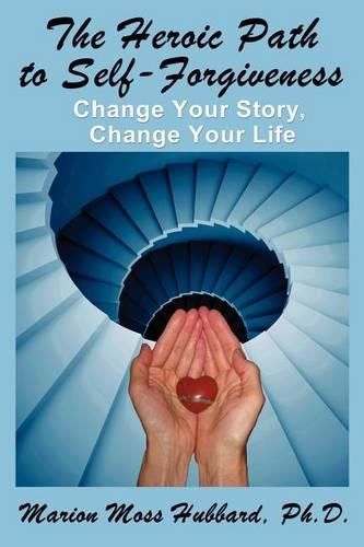 Cover image for The Heroic Path to Self-Forgiveness: Change Your Story, Change Your Life