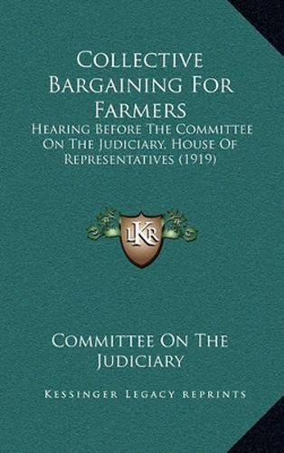 Collective Bargaining for Farmers: Hearing Before the Committee on the Judiciary, House of Representatives (1919)