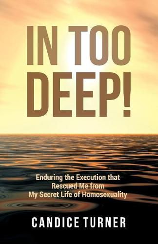 Cover image for In Too Deep!: Enduring the Execution that Rescued Me from My Secret Life of Homosexuality