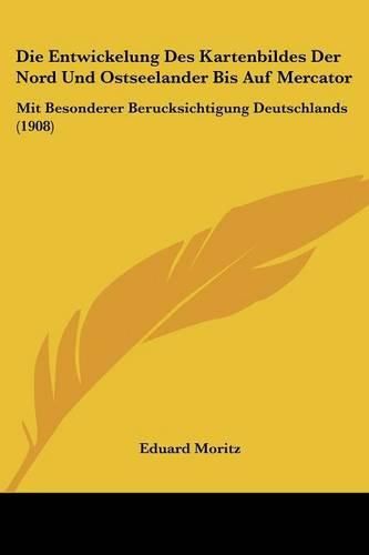 Cover image for Die Entwickelung Des Kartenbildes Der Nord Und Ostseelander Bis Auf Mercator: Mit Besonderer Berucksichtigung Deutschlands (1908)