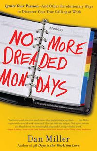 Cover image for No More Dreaded Mondays: Ignite Your Passion - and Other Revolutionary Ways to Discover Your True Calling at Work