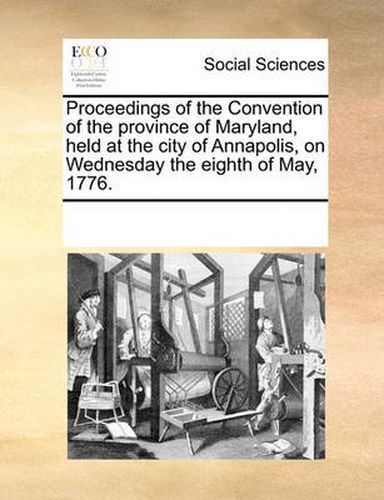 Cover image for Proceedings of the Convention of the Province of Maryland, Held at the City of Annapolis, on Wednesday the Eighth of May, 1776.