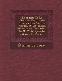 Cover image for L'Hermite de La Chaussee D'Antin Ou Observations Sur Les Moeurs Et Les Usages Francais Au Xixe Siecle de M. Victor-Joseph-Etienne de Jouy...