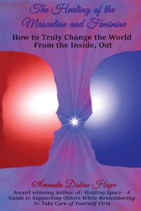 Cover image for The Healing of the Masculine and Feminine: How to Truly Change the World from the Inside, Out