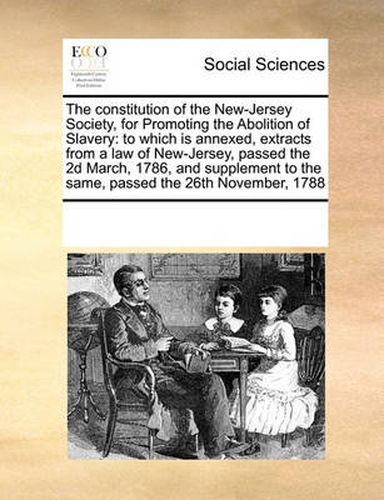 Cover image for The Constitution of the New-Jersey Society, for Promoting the Abolition of Slavery: To Which Is Annexed, Extracts from a Law of New-Jersey, Passed the 2D March, 1786, and Supplement to the Same, Passed the 26th November, 1788